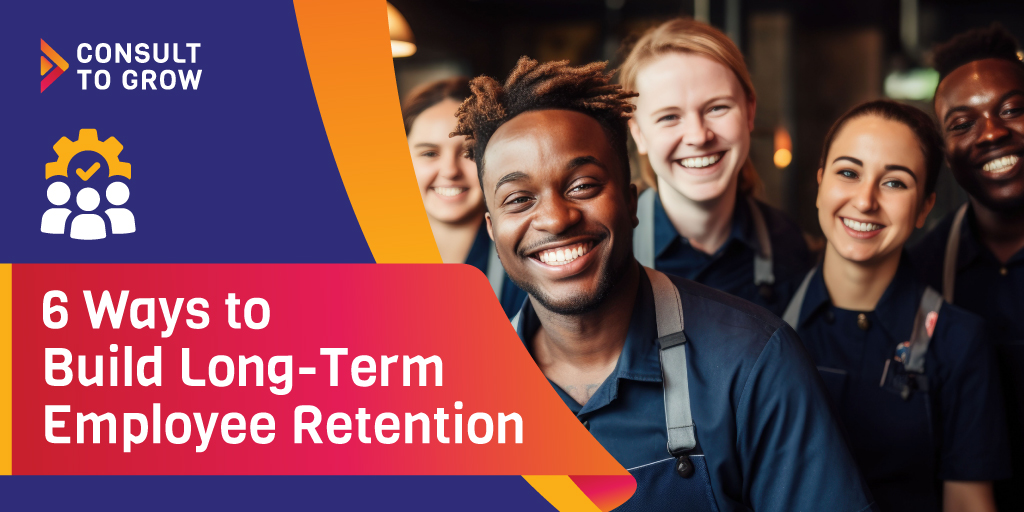 6 Ways to Build Long-Term Employee Retention