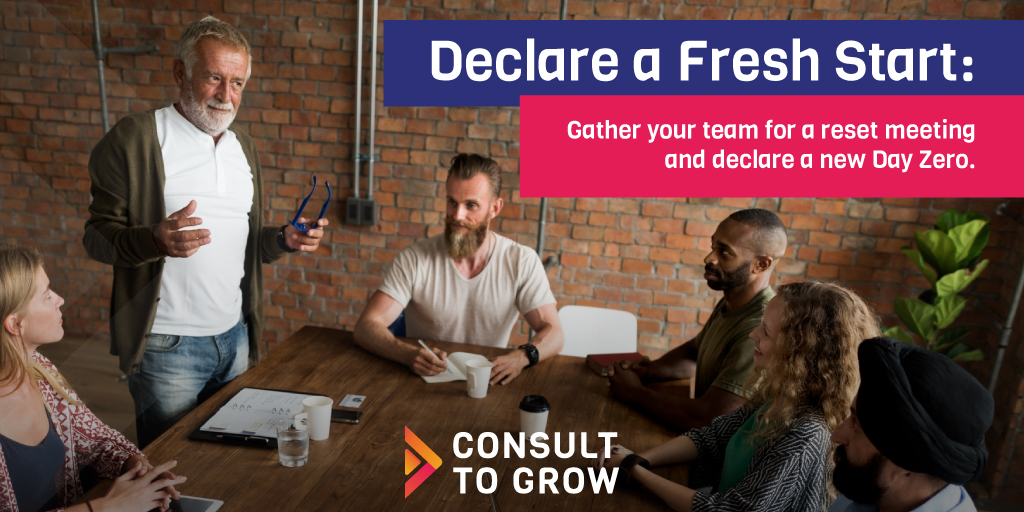 Declare a Fresh Start: Gather your team for a reset meeting and declare a new Day Zero.