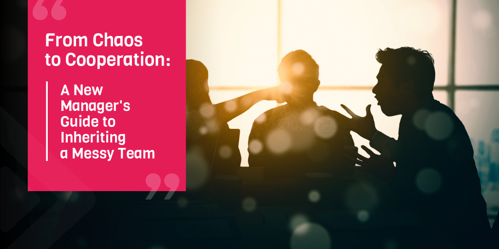 From Chaos to Cooperation: A New Manager's Guide to Inheriting a Messy Team